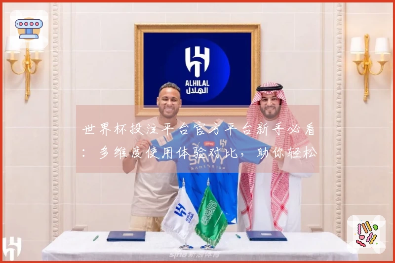世界杯投注平台官方平台新手必看：多维度使用体验对比，助你轻松上手