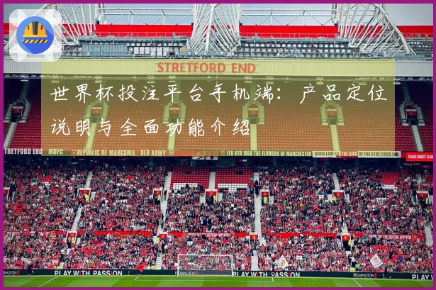 世界杯投注平台手机端：产品定位说明与全面功能介绍