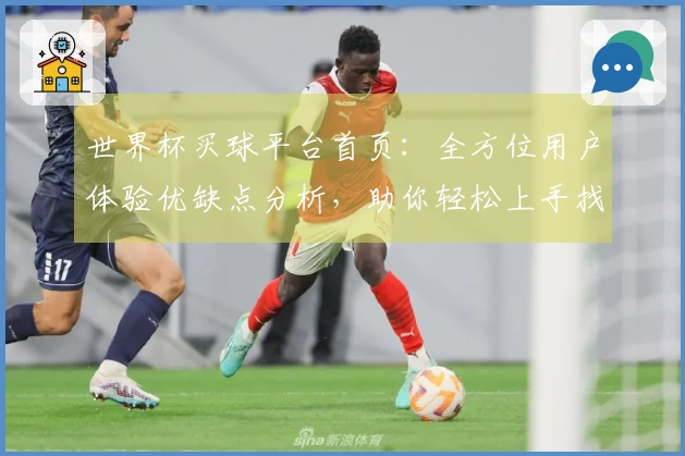 世界杯买球平台首页：全方位用户体验优缺点分析，助你轻松上手找到心仪赛事入口