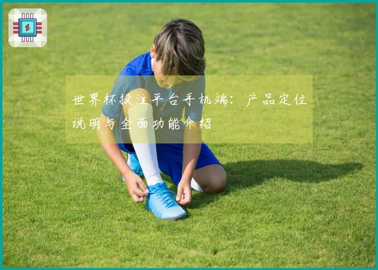 世界杯投注平台手机端：产品定位说明与全面功能介绍