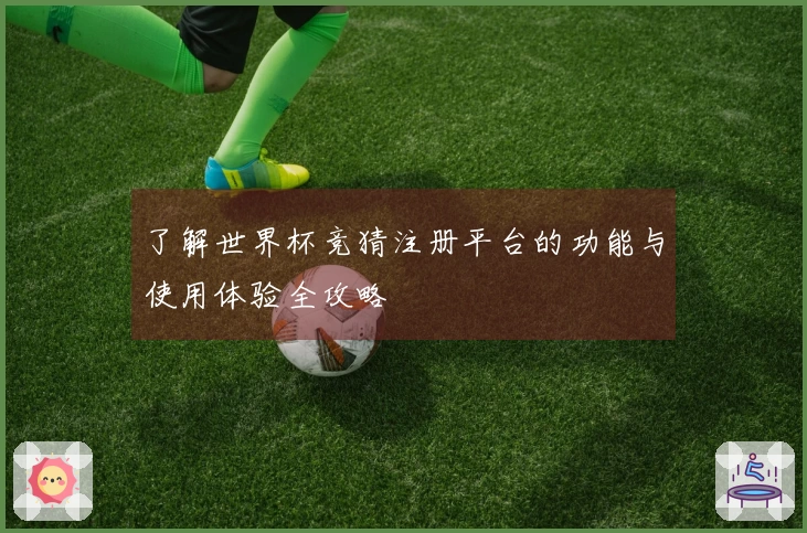 了解世界杯竞猜注册平台的功能与使用体验全攻略